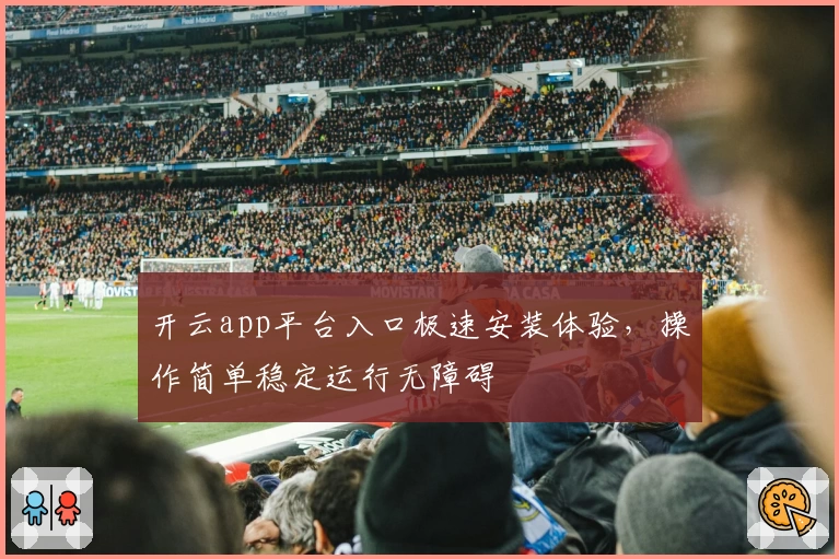 开云app平台入口极速安装体验,操作简单稳定运行无障碍