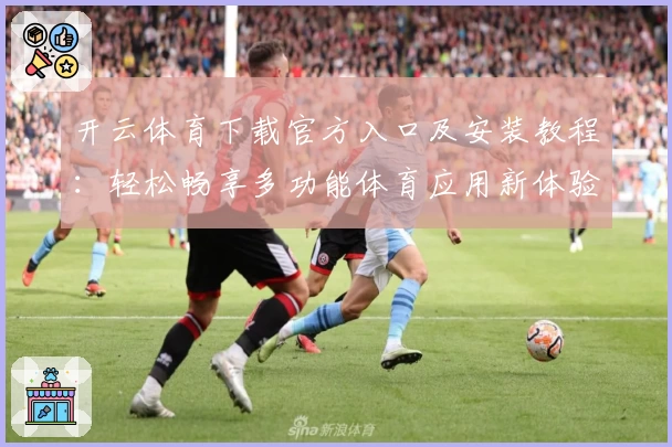 开云体育下载官方入口及安装教程：轻松畅享多功能体育应用新体验