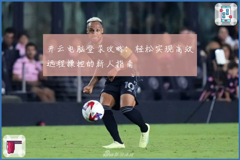 开云电脑登录攻略：轻松实现高效远程操控的新人指南