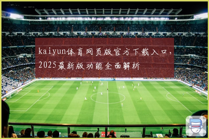 kaiyun体育网页版官方下载入口，2025最新版功能全面解析