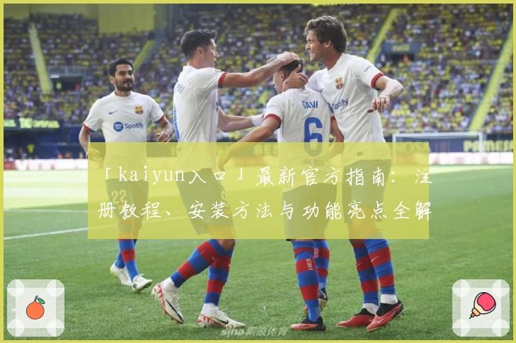 「kaiyun入口」最新官方指南:注册教程、安装方法与功能亮点全解析