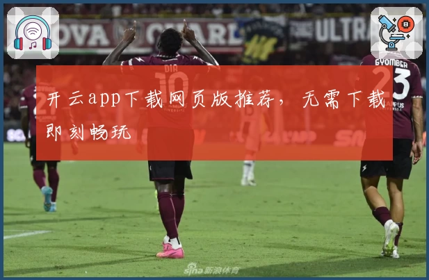 开云app下载网页版推荐,无需下载即刻畅玩