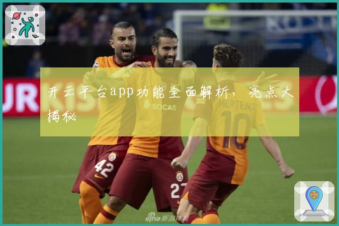 开云平台app功能全面解析，亮点大揭秘