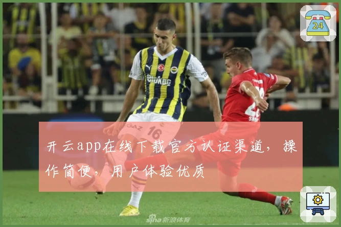 开云app在线下载官方认证渠道,操作简便,用户体验优质