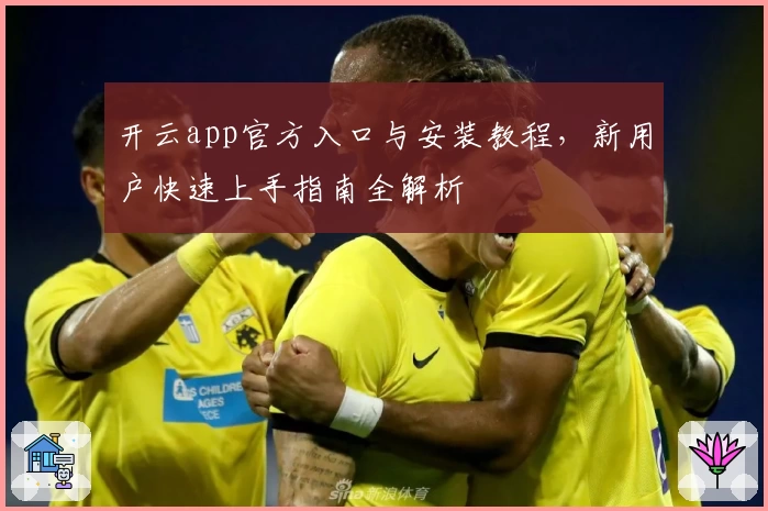 开云app官方入口与安装教程，新用户快速上手指南全解析