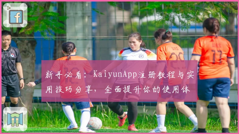 新手必看：KaiyunApp注册教程与实用技巧分享，全面提升你的使用体验