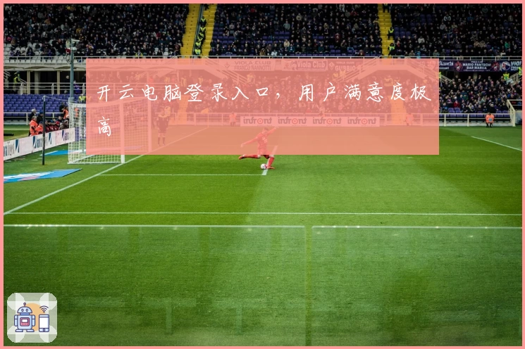 开云电脑登录入口，用户满意度极高
