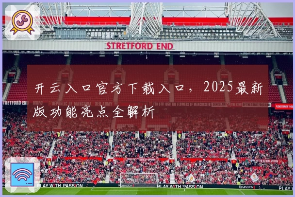开云入口官方下载入口，2025最新版功能亮点全解析