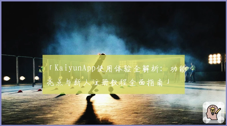「KaiyunApp使用体验全解析:功能亮点与新人注册教程全面指南」