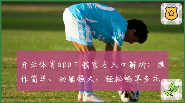 开云体育app下载官方入口解析：操作简单、功能强大，轻松畅享多元化运动服务体验