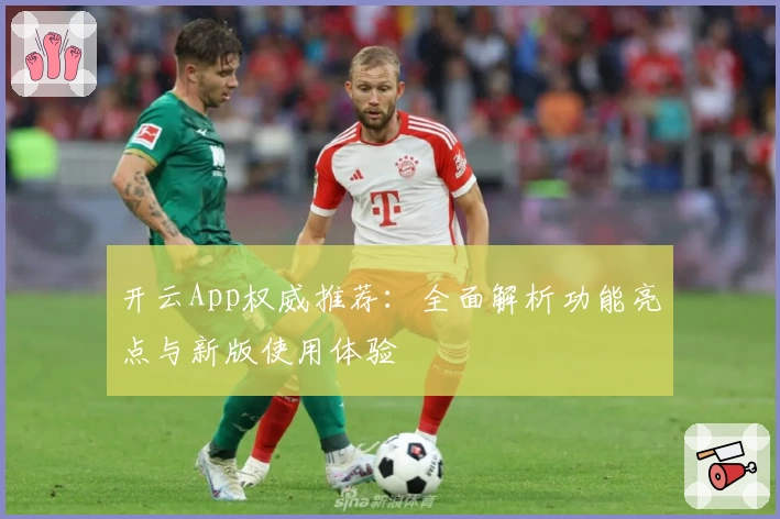 开云App权威推荐:全面解析功能亮点与新版使用体验