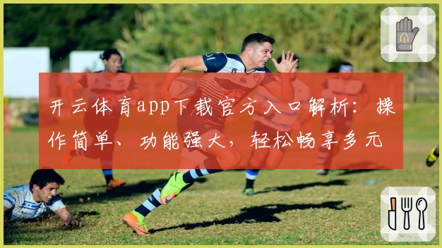 开云体育app下载官方入口解析：操作简单、功能强大，轻松畅享多元化运动服务体验