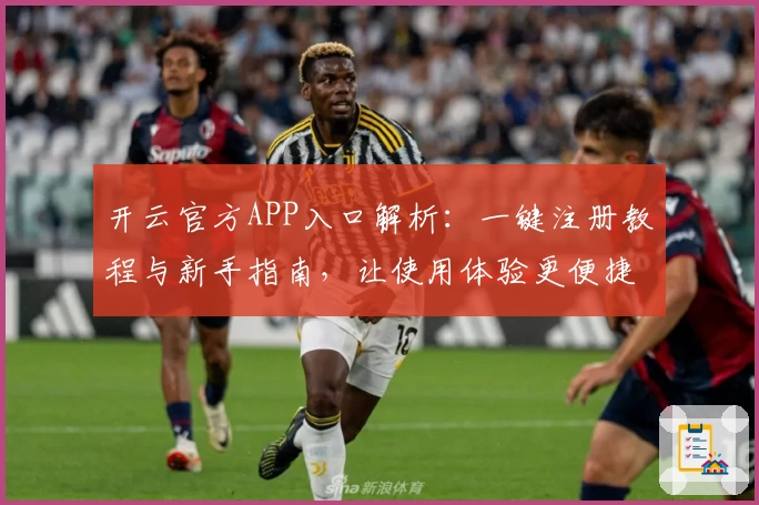 开云官方APP入口解析:一键注册教程与新手指南,让使用体验更便捷