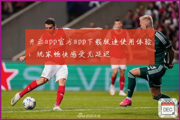 开云app官方app下载极速使用体验，玩家畅快感受无延迟