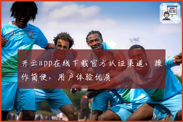 开云app在线下载官方认证渠道,操作简便,用户体验优质
