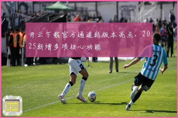 开云下载官方通道新版本亮点，2025新增多项核心功能