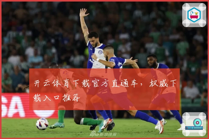 开云体育下载官方直通车，权威下载入口推荐