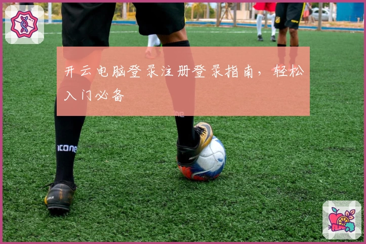 开云电脑登录注册登录指南，轻松入门必备