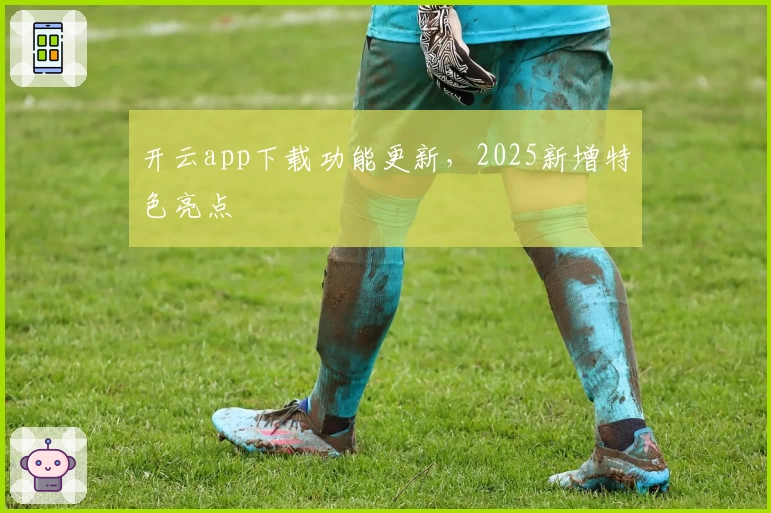 开云app下载功能更新，2025新增特色亮点