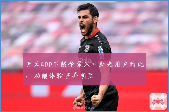 开云app下载登录入口新老用户对比，功能体验差异明显