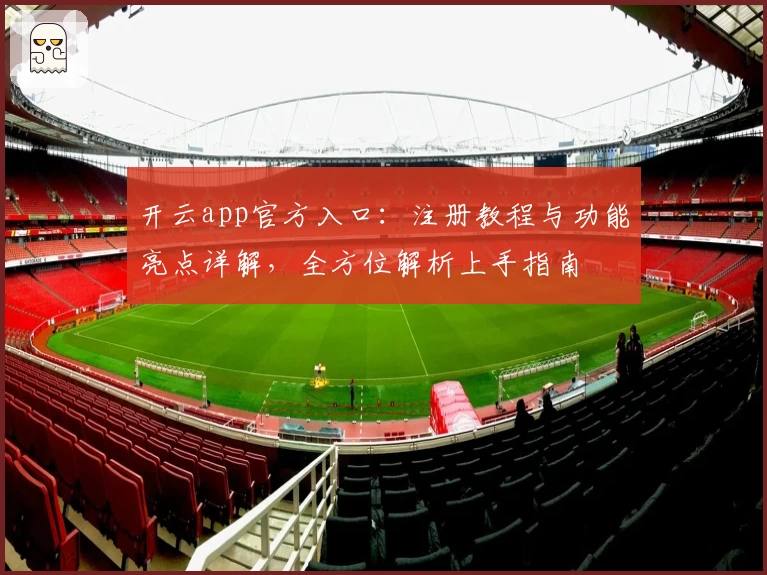 开云app官方入口:注册教程与功能亮点详解,全方位解析上手指南