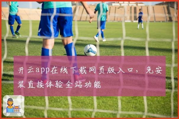 开云app在线下载网页版入口，免安装直接体验全站功能