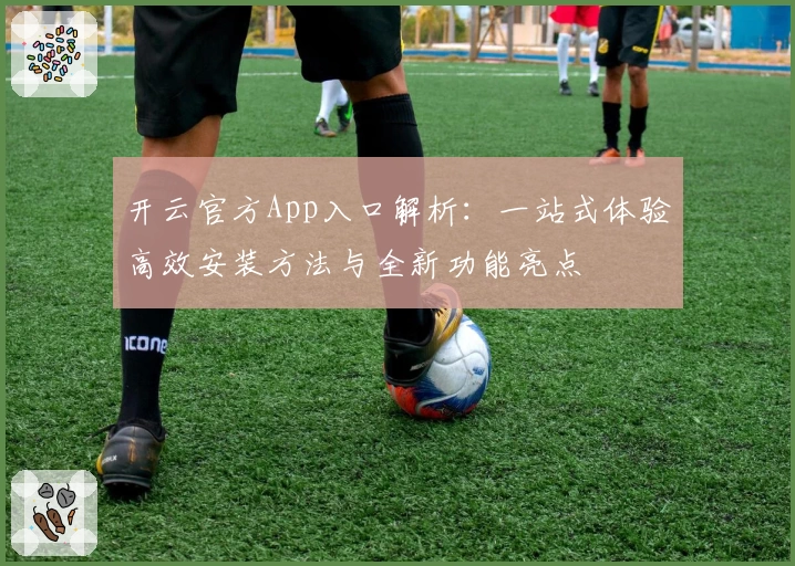 开云官方App入口解析：一站式体验高效安装方法与全新功能亮点