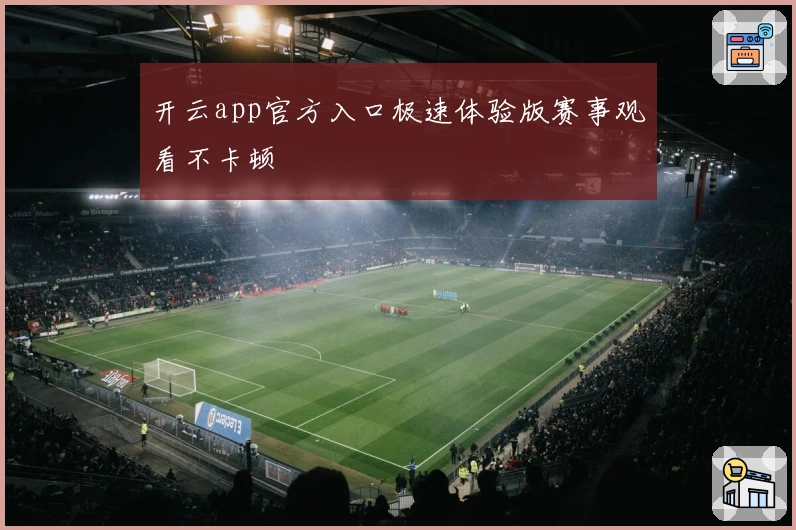 开云app官方入口极速体验版赛事观看不卡顿