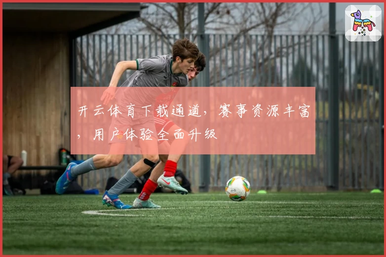 开云体育下载通道，赛事资源丰富，用户体验全面升级