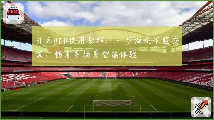 开云app使用教程：一步搞定下载安装，畅享多场景智能体验