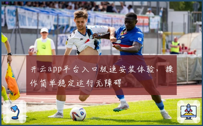开云app平台入口极速安装体验，操作简单稳定运行无障碍