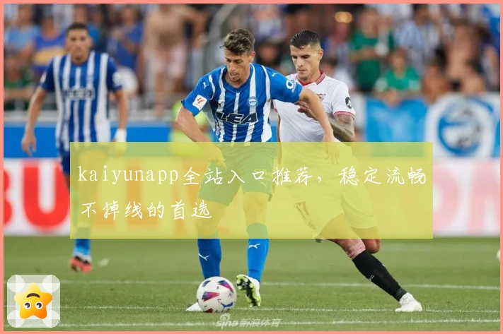 kaiyunapp全站入口推荐，稳定流畅不掉线的首选