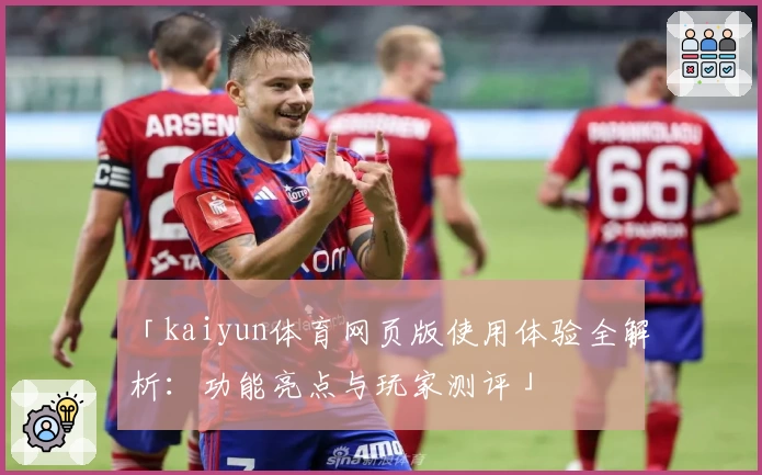 「kaiyun体育网页版使用体验全解析:功能亮点与玩家测评」