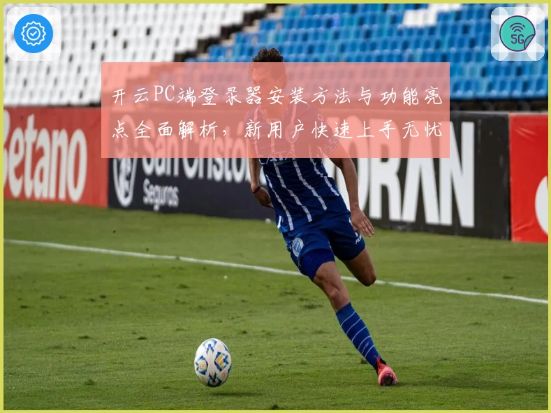 开云PC端登录器安装方法与功能亮点全面解析，新用户快速上手无忧秘诀