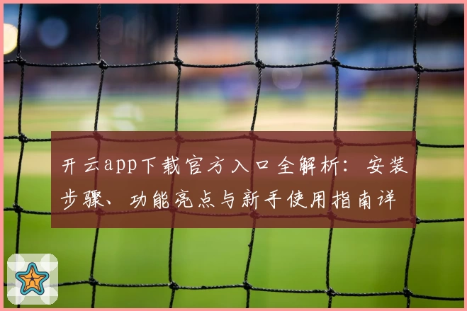 开云app下载官方入口全解析：安装步骤、功能亮点与新手使用指南详解