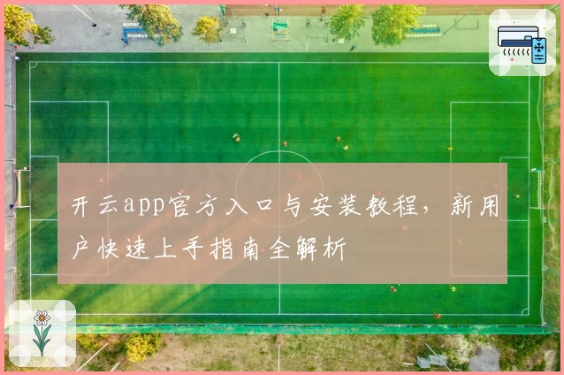 开云app官方入口与安装教程，新用户快速上手指南全解析