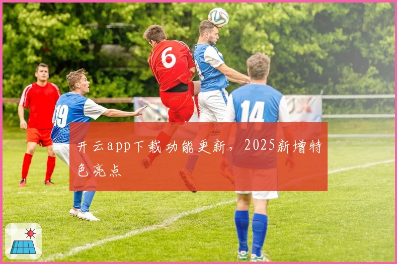 开云app下载功能更新，2025新增特色亮点