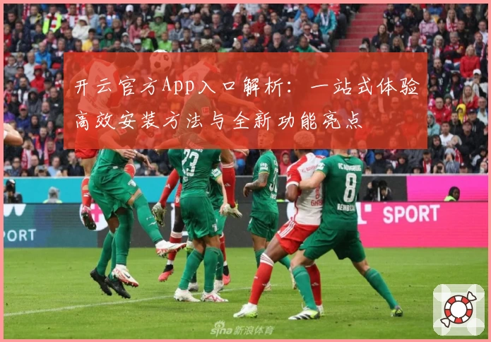 开云官方App入口解析：一站式体验高效安装方法与全新功能亮点
