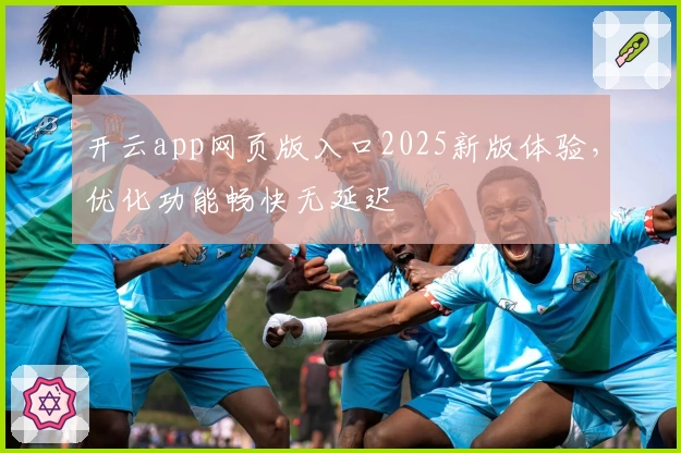 开云app网页版入口2025新版体验，优化功能畅快无延迟
