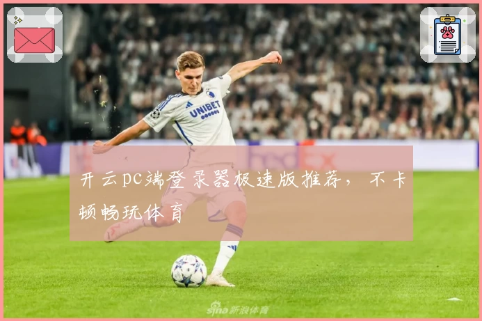 开云pc端登录器极速版推荐,不卡顿畅玩体育