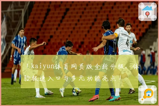 「kaiyun体育网页版全新升级，体验极速入口与多元功能亮点」