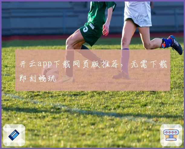 开云app下载网页版推荐,无需下载即刻畅玩