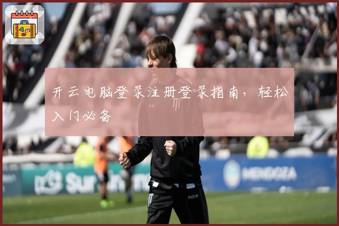 开云电脑登录注册登录指南，轻松入门必备