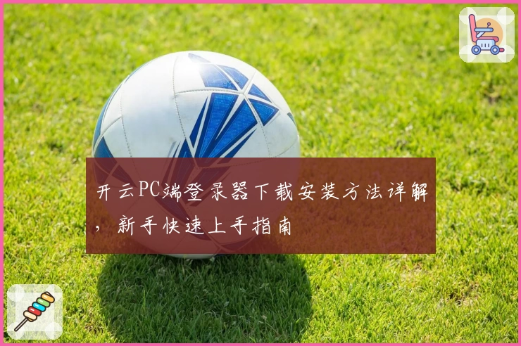 开云PC端登录器下载安装方法详解,新手快速上手指南